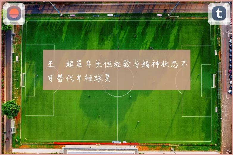 王燊超虽年长但经验与精神状态不可替代年轻球员
