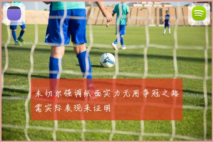 米切尔强调纸面实力无用争冠之路需实际表现来证明