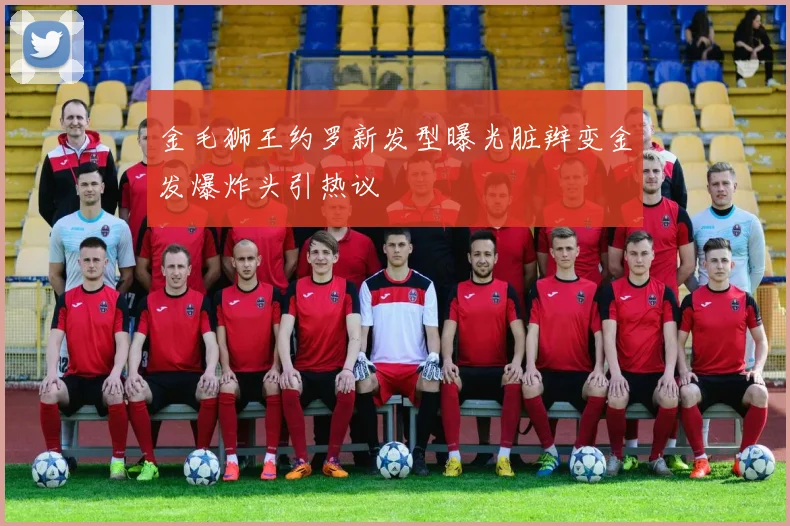 金毛狮王约罗新发型曝光脏辫变金发爆炸头引热议